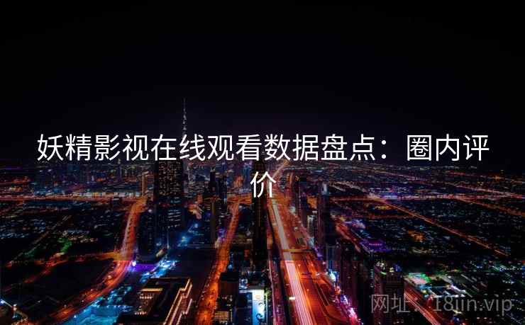 妖精影视在线观看数据盘点：圈内评价