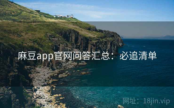 麻豆app官网问答汇总：必追清单