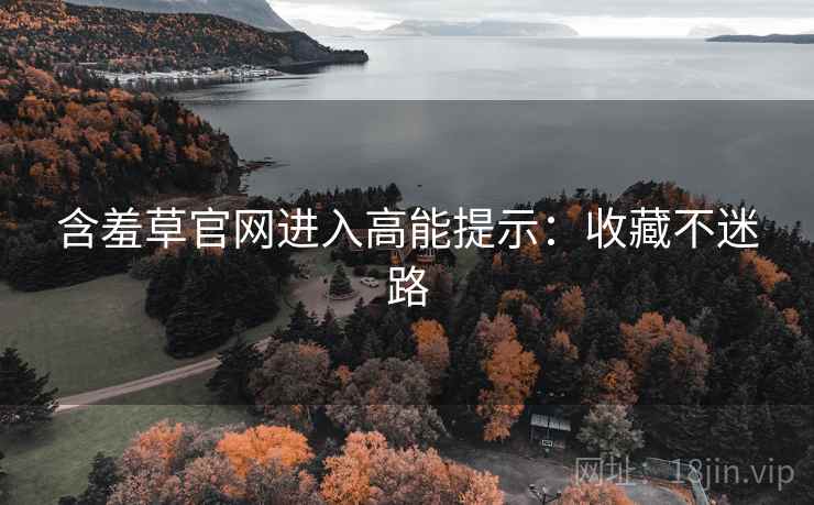 含羞草官网进入高能提示：收藏不迷路