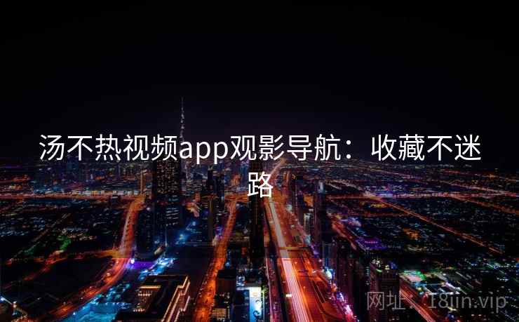汤不热视频app观影导航:收藏不迷路 汤不热视频app观影导航:收藏不迷路