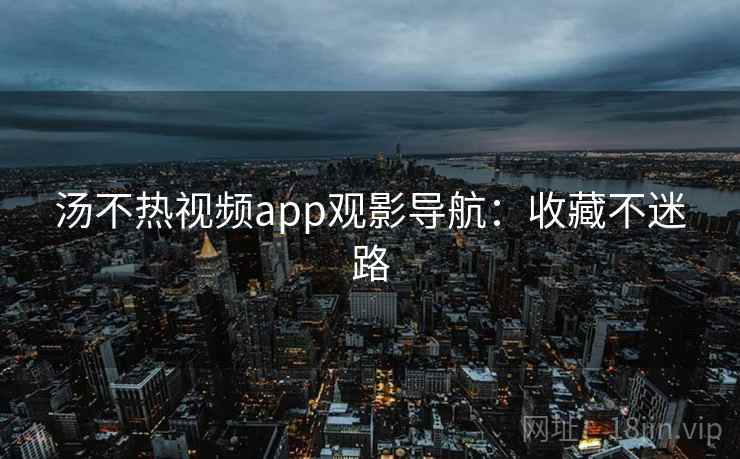 汤不热视频app观影导航：收藏不迷路