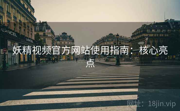 妖精视频官方网站使用指南：核心亮点