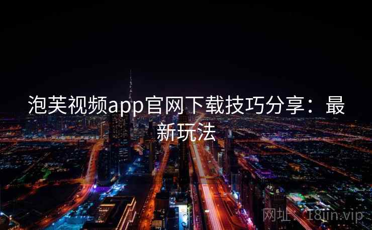 泡芙视频app官网下载技巧分享：最新玩法