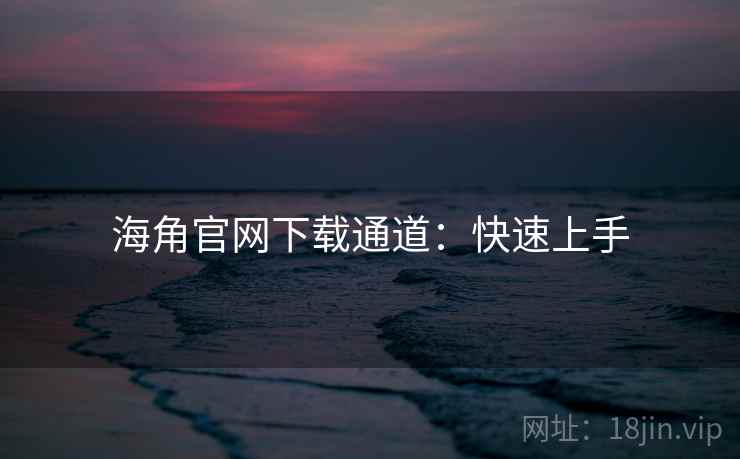 海角官网下载通道：快速上手