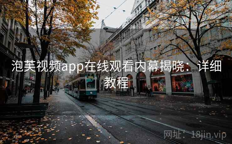 泡芙视频app在线观看内幕揭晓：详细教程