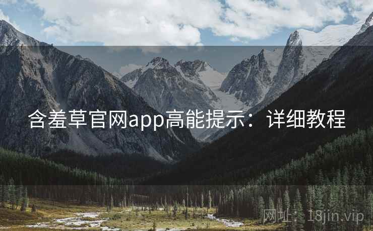 含羞草官网app高能提示：详细教程