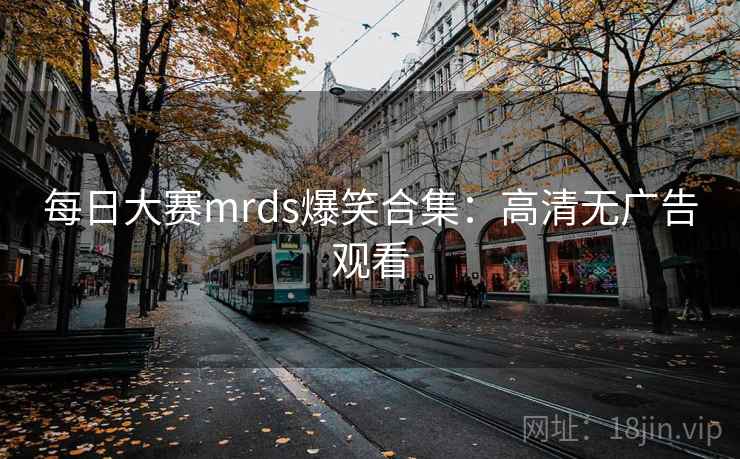 每日大赛mrds爆笑合集:高清无广告观看 每日大赛mrds爆笑合集:高清无广告观看