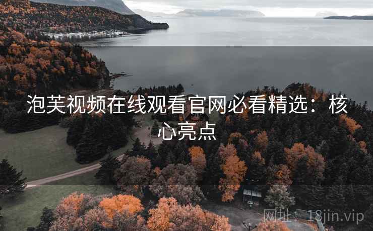 泡芙视频在线观看官网必看精选：核心亮点