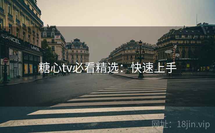 糖心tv必看精选:快速上手 糖心tv必看精选:快速上手