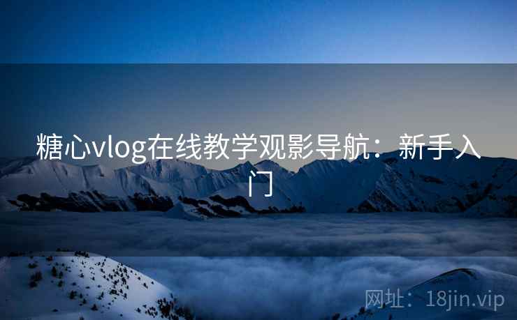 糖心vlog在线教学观影导航：新手入门