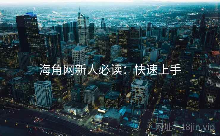 海角网新人必读:快速上手 海角网新人必读:快速上手