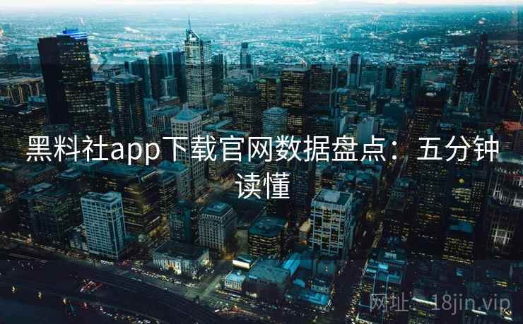 黑料社app下载官网数据盘点:五分钟读懂 黑料社app下载官网数据盘点:五分钟读懂