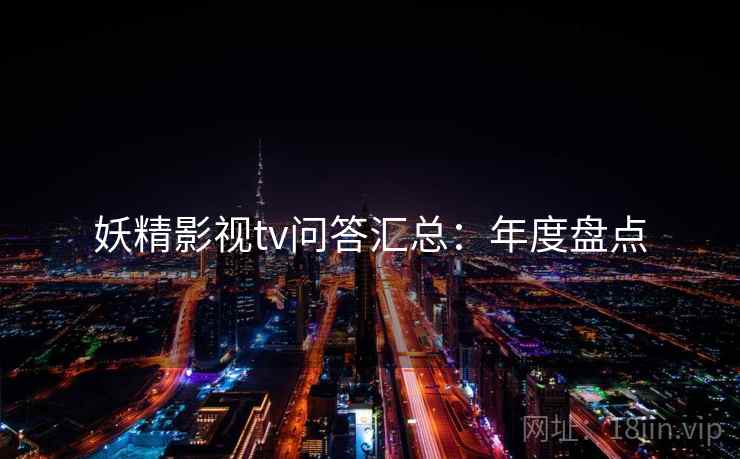 妖精影视tv问答汇总：年度盘点