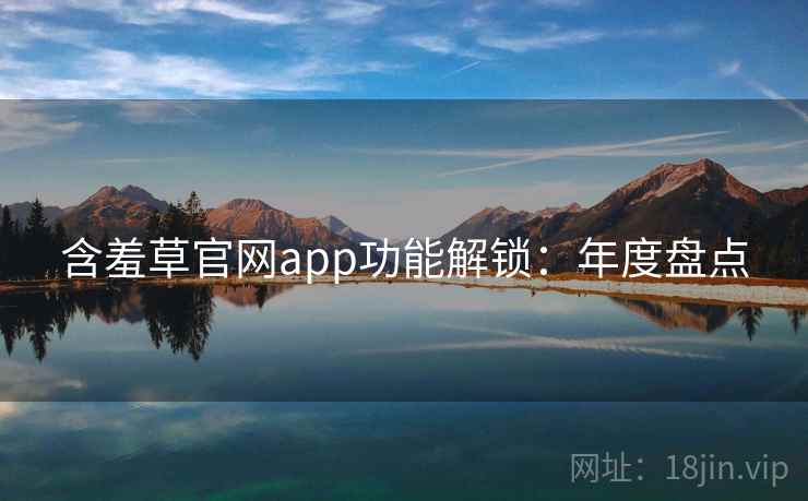 含羞草官网app功能解锁：年度盘点