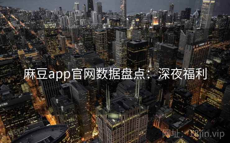 麻豆app官网数据盘点：深夜福利