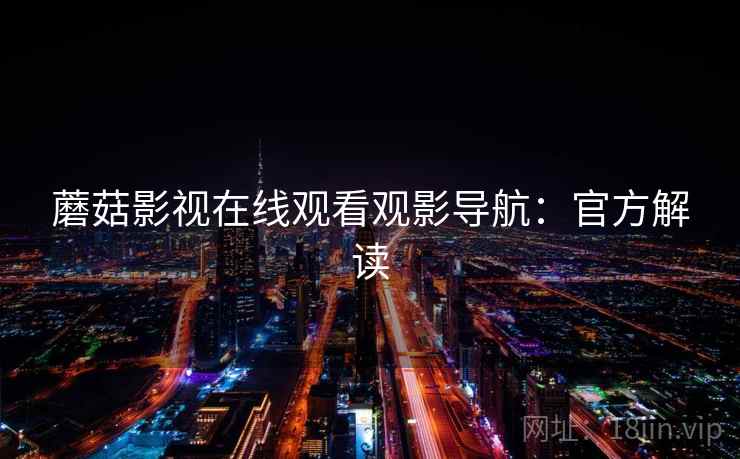 蘑菇影视在线观看观影导航：官方解读