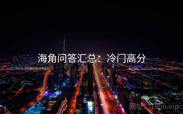 海角问答汇总：冷门高分