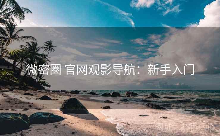 微密圈 官网观影导航：新手入门