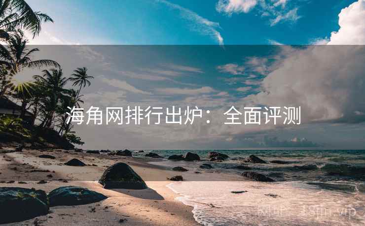 海角网排行出炉：全面评测